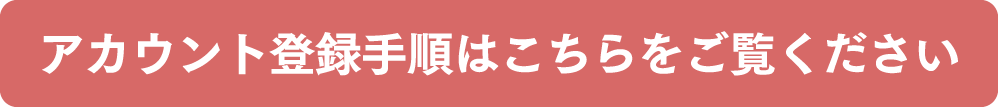 アカウント登録手順はこちらをご覧ください